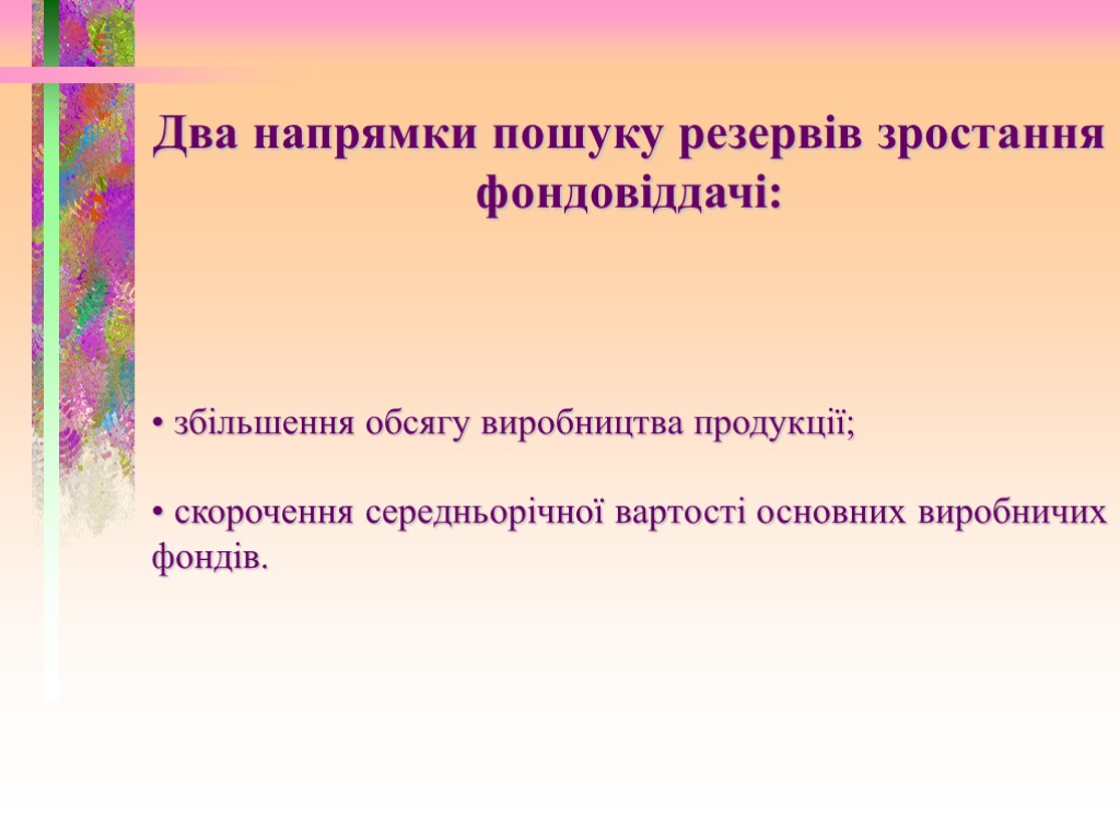 Два напрямки пошуку резервів зростання фондовіддачі: збільшення обсягу виробництва продукції; скорочення середньорічної вартості основних